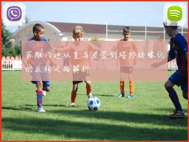 苏维门迪从皇马差签到塔帅边缘化的反转之路解析