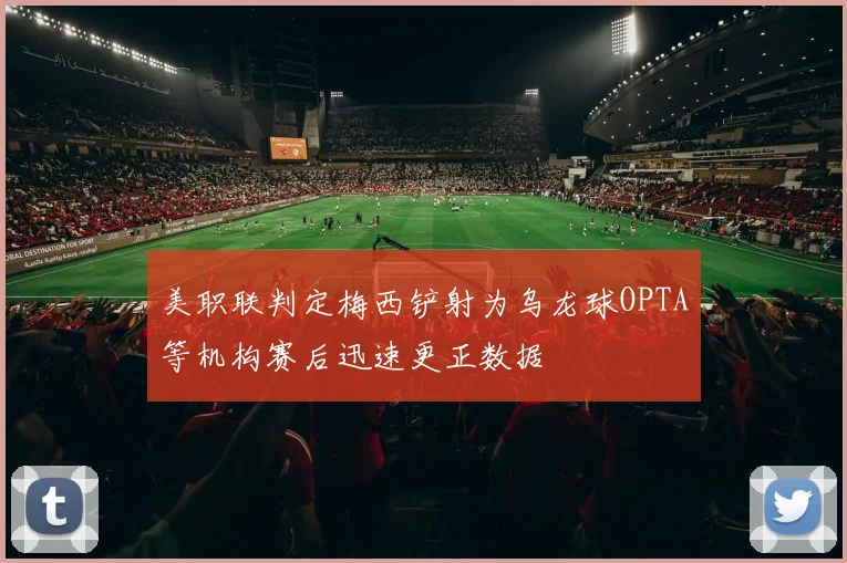 美职联判定梅西铲射为乌龙球OPTA等机构赛后迅速更正数据