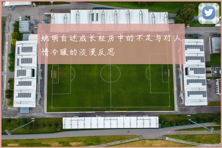 姚明自述成长经历中的不足与对人情冷暖的淡漠反思