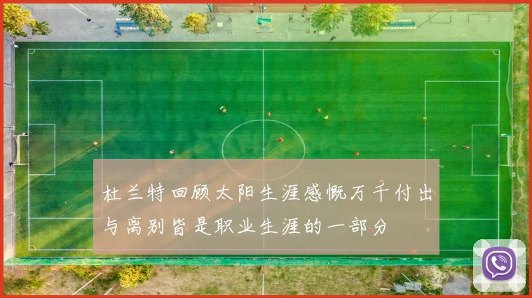 杜兰特回顾太阳生涯感慨万千付出与离别皆是职业生涯的一部分