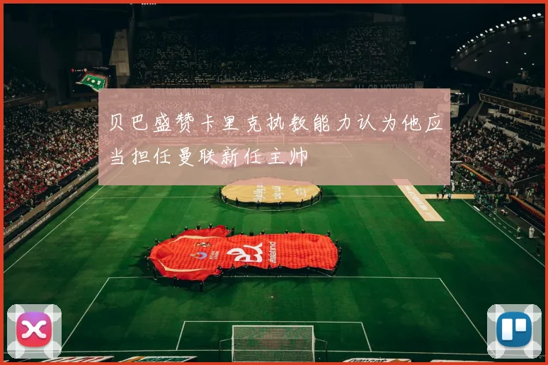 贝巴盛赞卡里克执教能力认为他应当担任曼联新任主帅