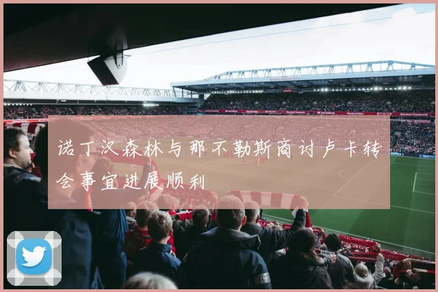诺丁汉森林与那不勒斯商讨卢卡转会事宜进展顺利