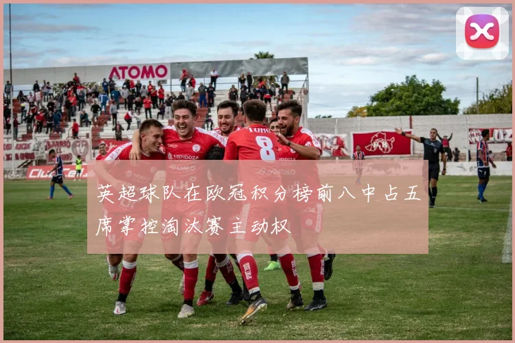 英超球队在欧冠积分榜前八中占五席掌控淘汰赛主动权