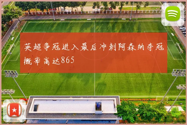英超争冠进入最后冲刺阿森纳夺冠概率高达865