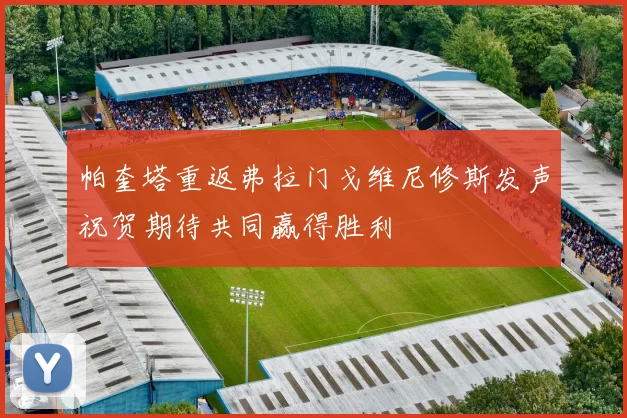 帕奎塔重返弗拉门戈维尼修斯发声祝贺期待共同赢得胜利