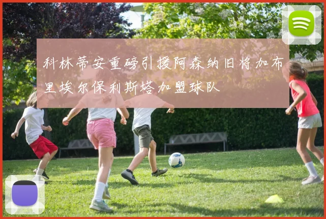 科林蒂安重磅引援阿森纳旧将加布里埃尔保利斯塔加盟球队